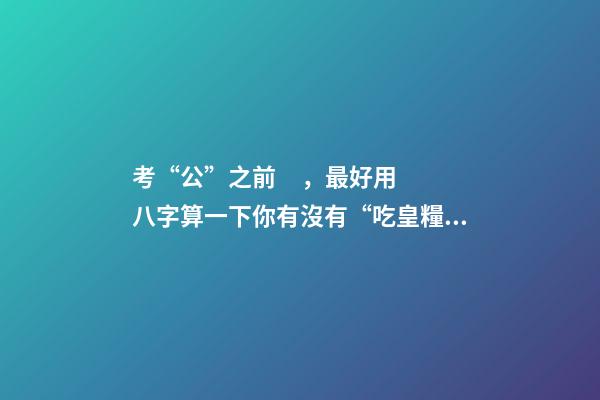 考“公”之前，最好用八字算一下你有沒有“吃皇糧”命！